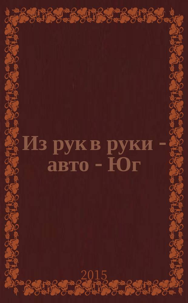 Из рук в руки - авто - Юг : еженедельник фотообъявлений. 2015, № 6 (590)