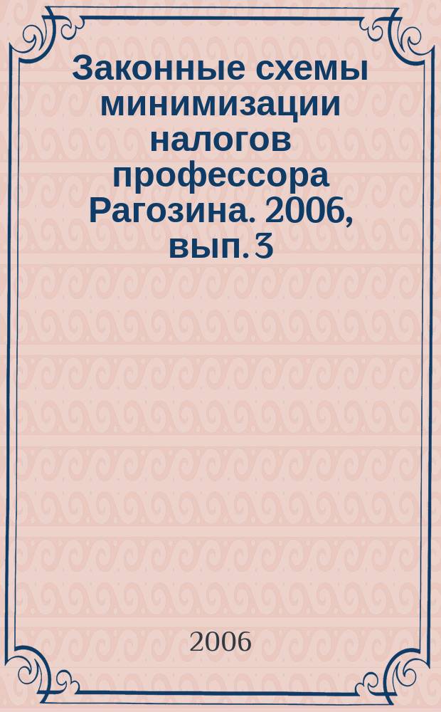 Законные схемы минимизации налогов профессора Рагозина. 2006, вып. 3