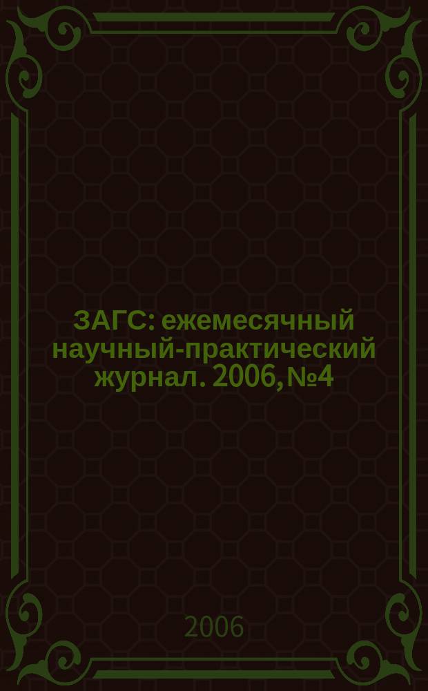 ЗАГС : ежемесячный научный-практический журнал. 2006, № 4