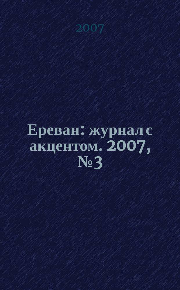 Ереван : журнал с акцентом. 2007, № 3 (21)