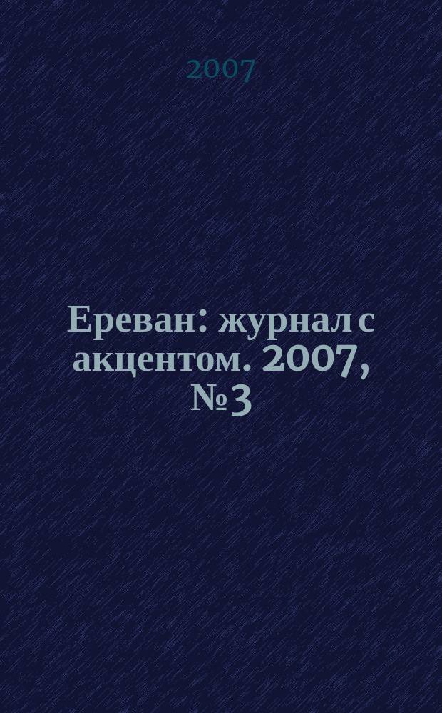 Ереван : журнал с акцентом. 2007, № 3 (21)