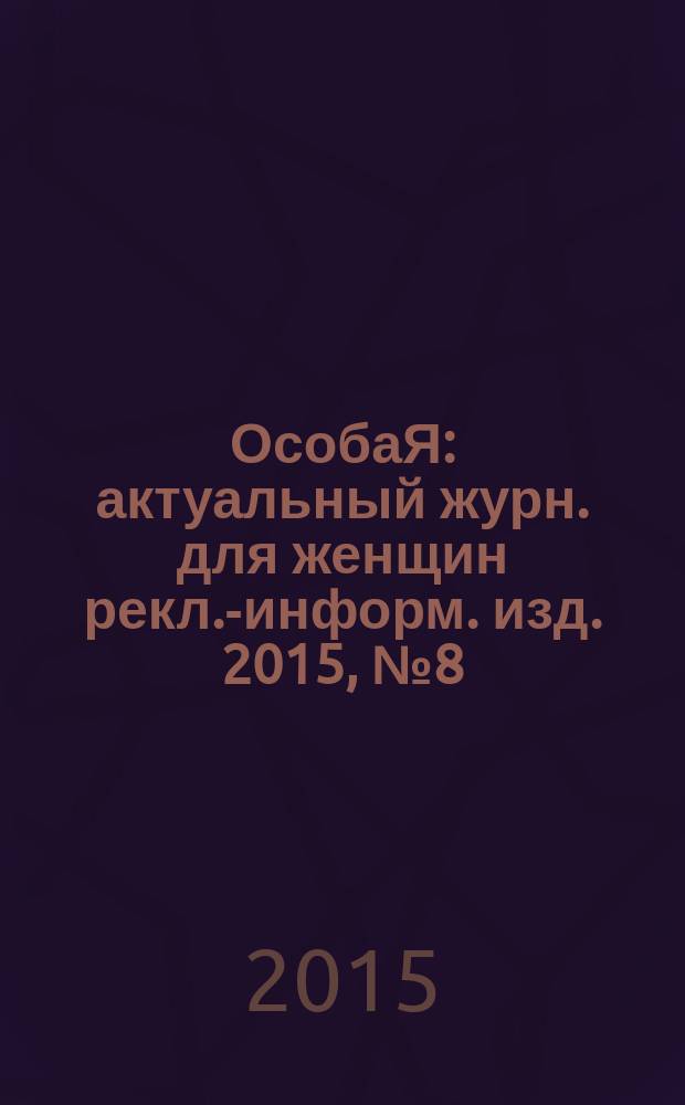 ОсобаЯ : актуальный журн. для женщин рекл.-информ. изд. 2015, № 8 (67)