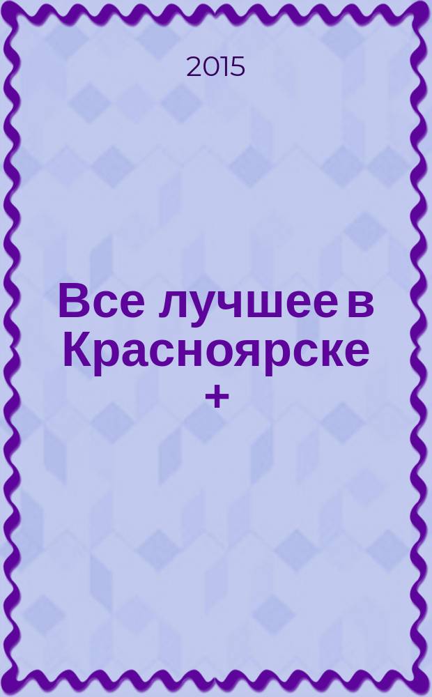 Все лучшее в Красноярске + : рекламно-информационный журнал