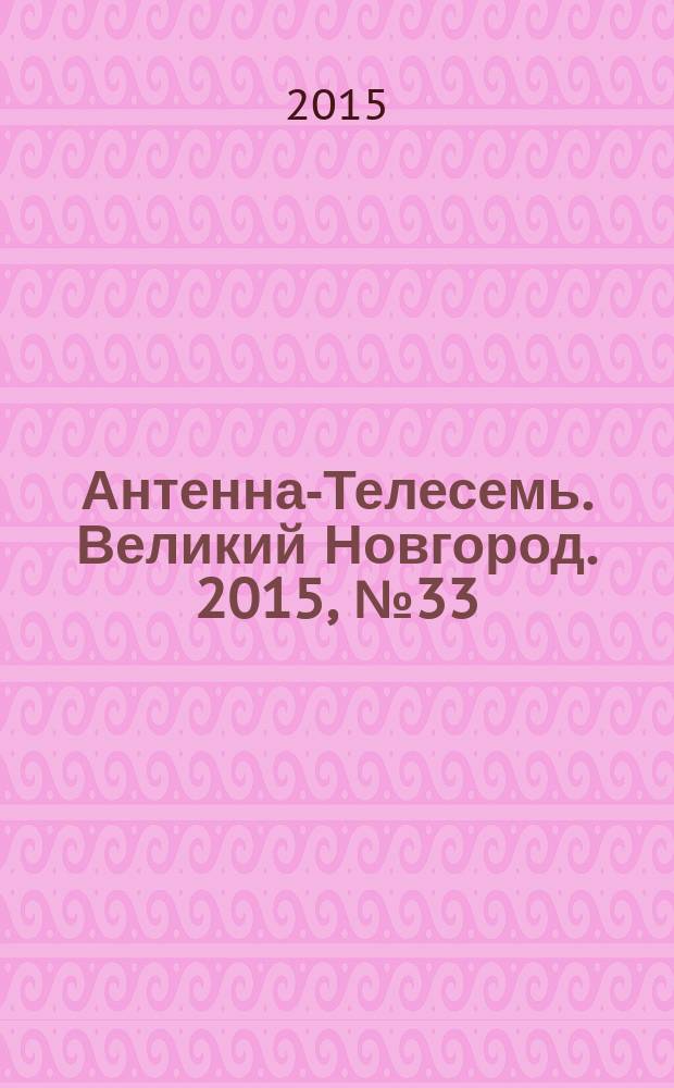 Антенна-Телесемь. Великий Новгород. 2015, № 33 (434)