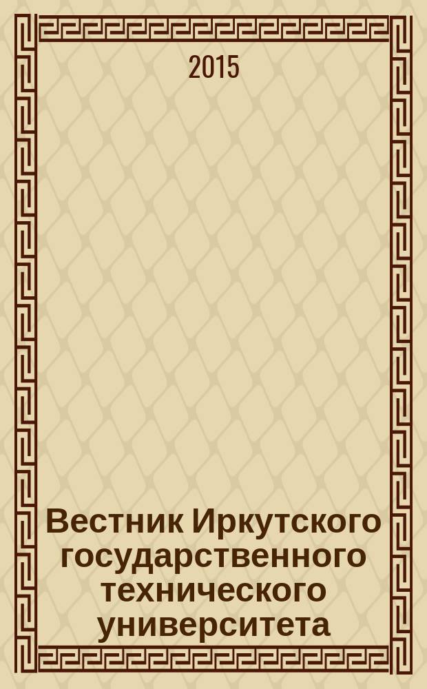 Вестник Иркутского государственного технического университета : научный журнал. 2015, № 6 (101)