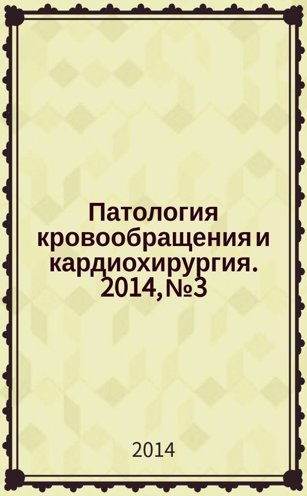 Патология кровообращения и кардиохирургия. 2014, № 3 : В фокусе: кардиоанестезиология