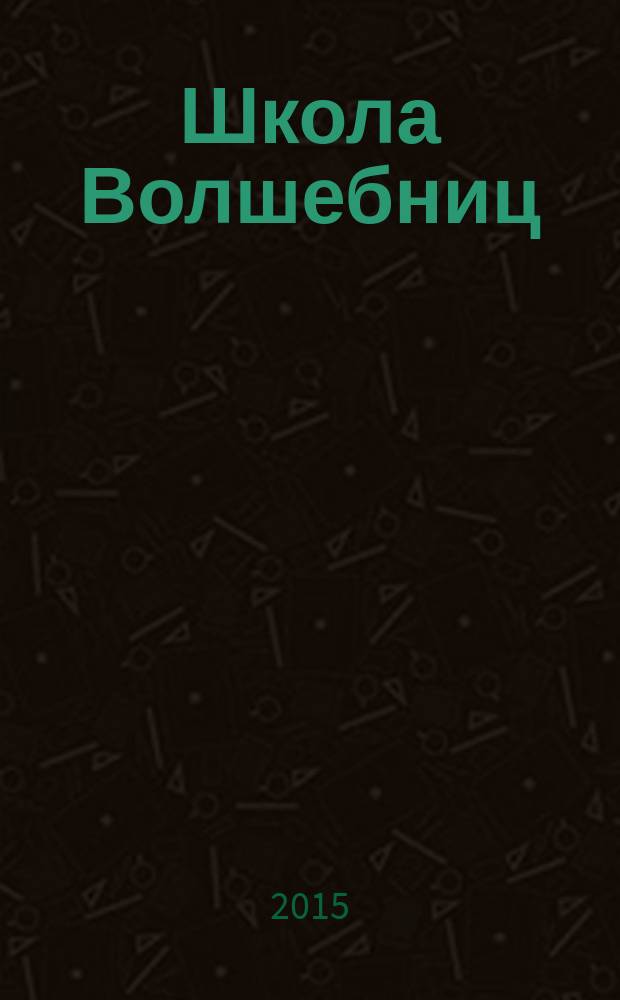 Школа Волшебниц : волшебство без смысла - это фокусы !журнал. 2015, № 8