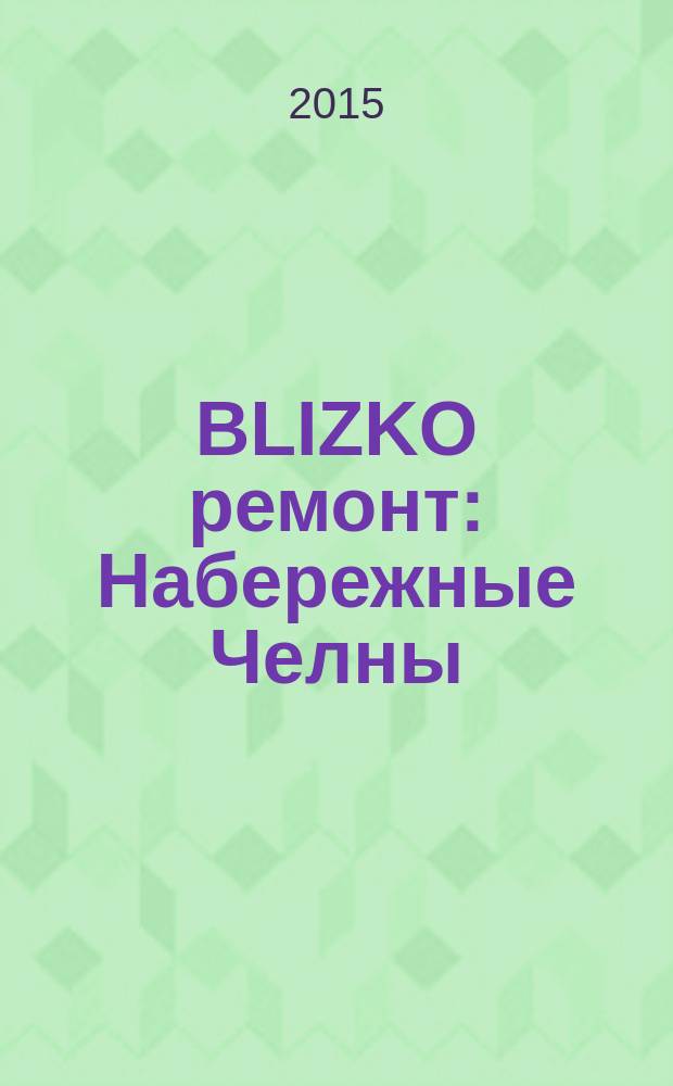 BLIZKO ремонт: Набережные Челны : рекламный каталог строительных и отделочных работ. 2015, № 10 (52)