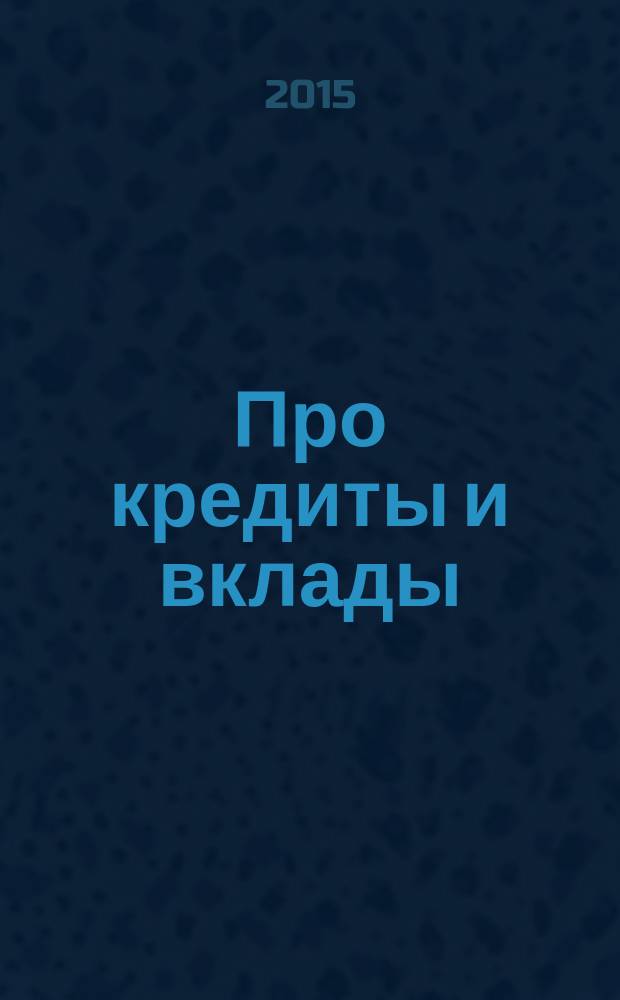 Про кредиты и вклады : рекламное СМИ. 2015, № 1 (15)