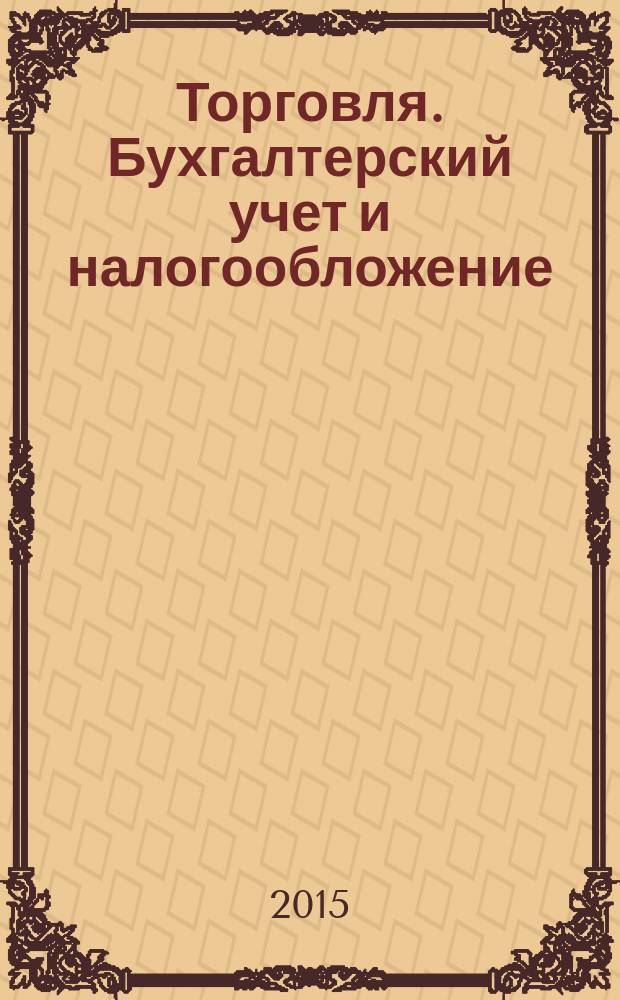Торговля. Бухгалтерский учет и налогообложение : журнал приложение к журналу "Актуальные вопросы бухгалтерского учета и налогообложения". 2015, № 8