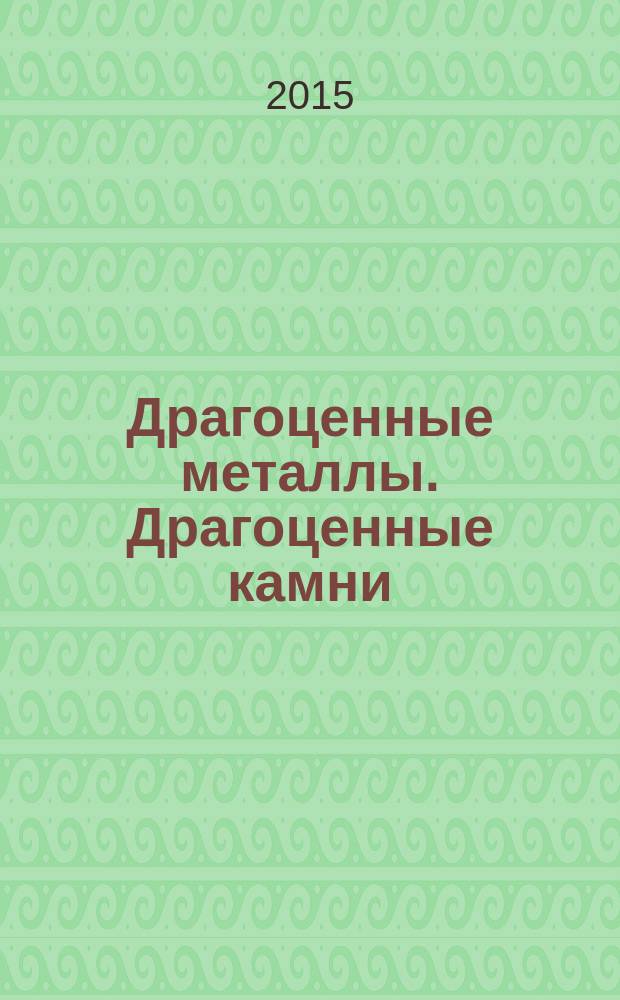 Драгоценные металлы. Драгоценные камни : Бюл. экон.-правовой и деловой информ. Прил. к журн. "Драгоц. металлы". 2015, № 7 (259)