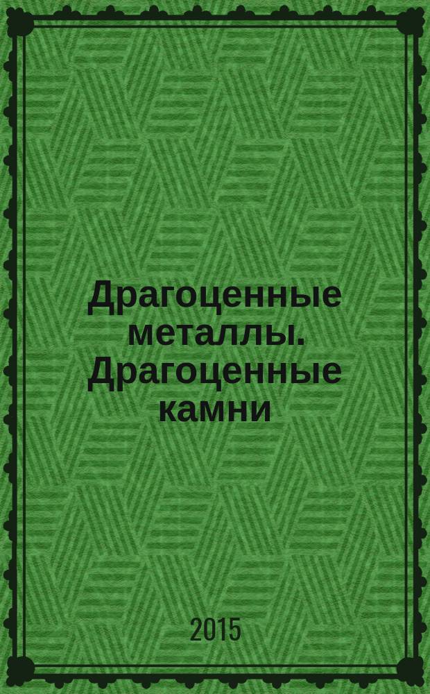 Драгоценные металлы. Драгоценные камни : Бюл. экон.-правовой и деловой информ. Прил. к журн. "Драгоц. металлы". 2015, № 6 (258)