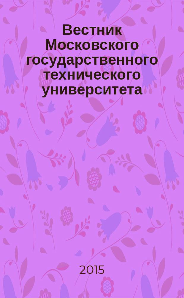 Вестник Московского государственного технического университета : Науч.-теорет. и прикл. журн. широкого профиля. 2015, № 4 (103)