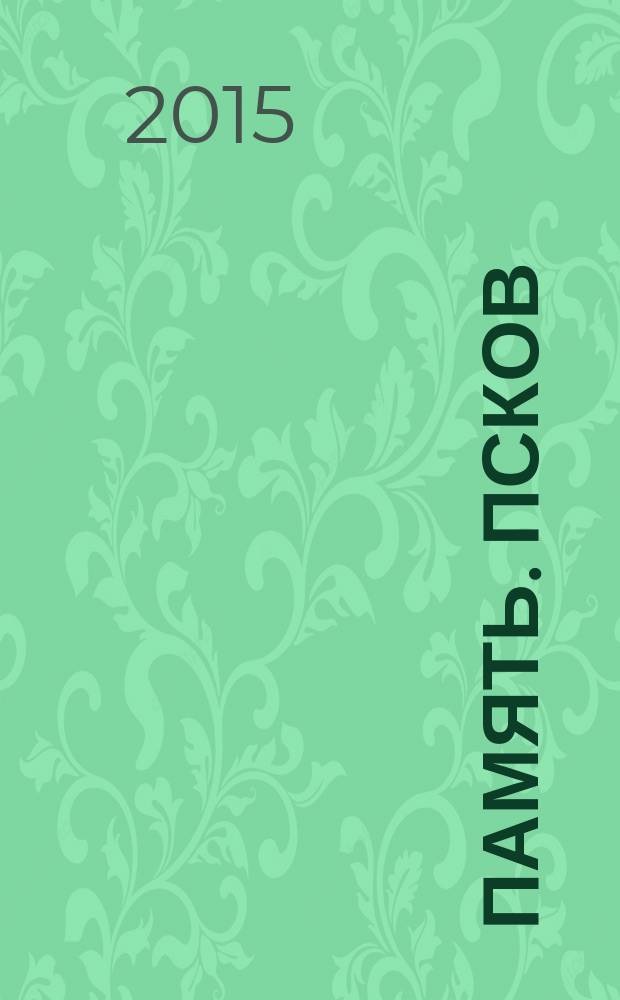 Память. Псков : информационный справочник по ритуальным услугам. 2015, № 1