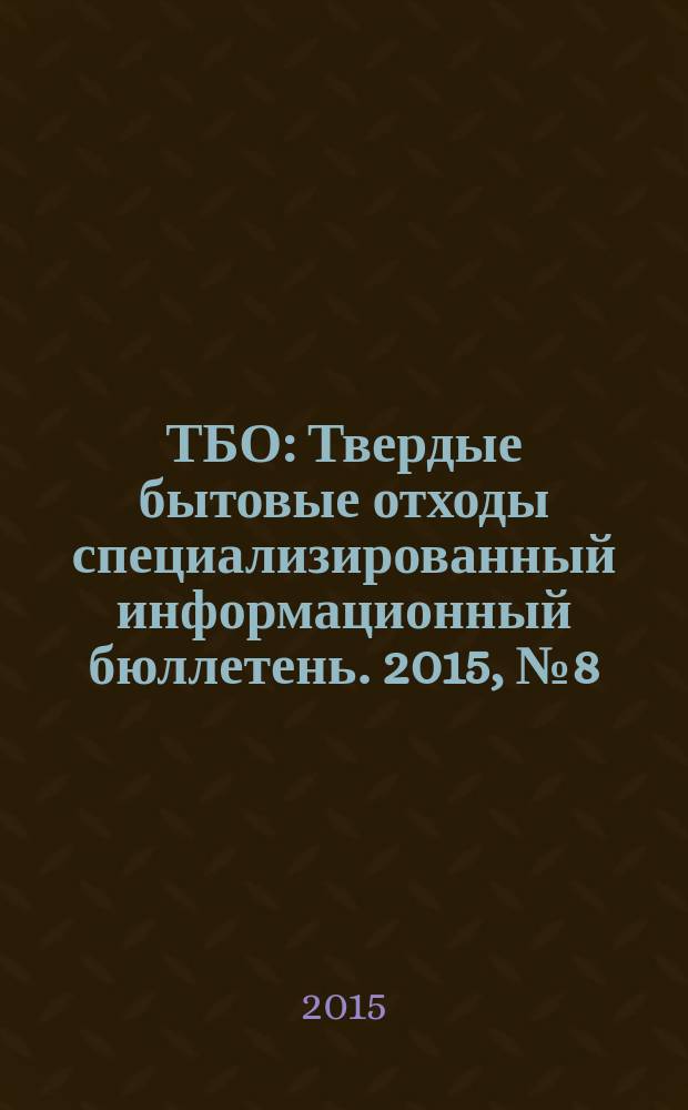 ТБО : Твердые бытовые отходы специализированный информационный бюллетень. 2015, № 8 (110)