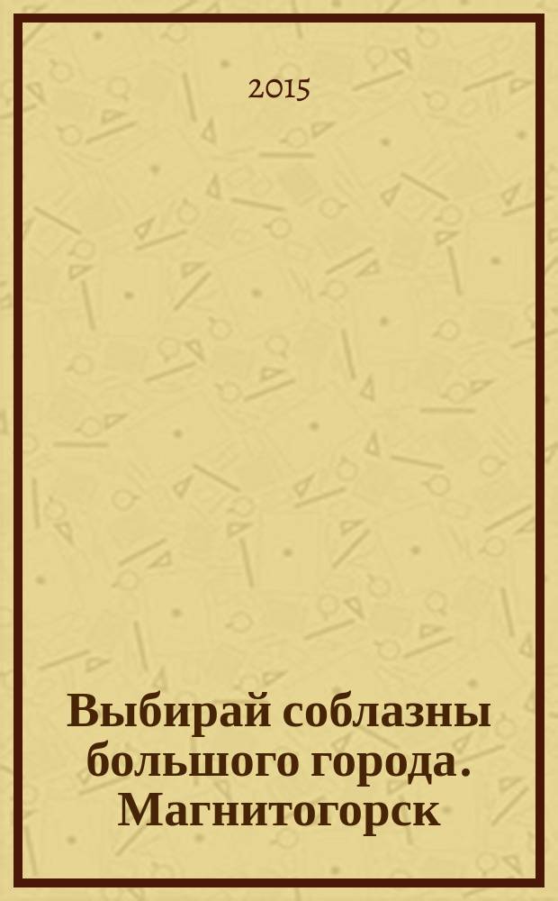 Выбирай соблазны большого города. Магнитогорск : развлечения, отдых, зрелища, культурный досуг. 2015, № 10 (246)
