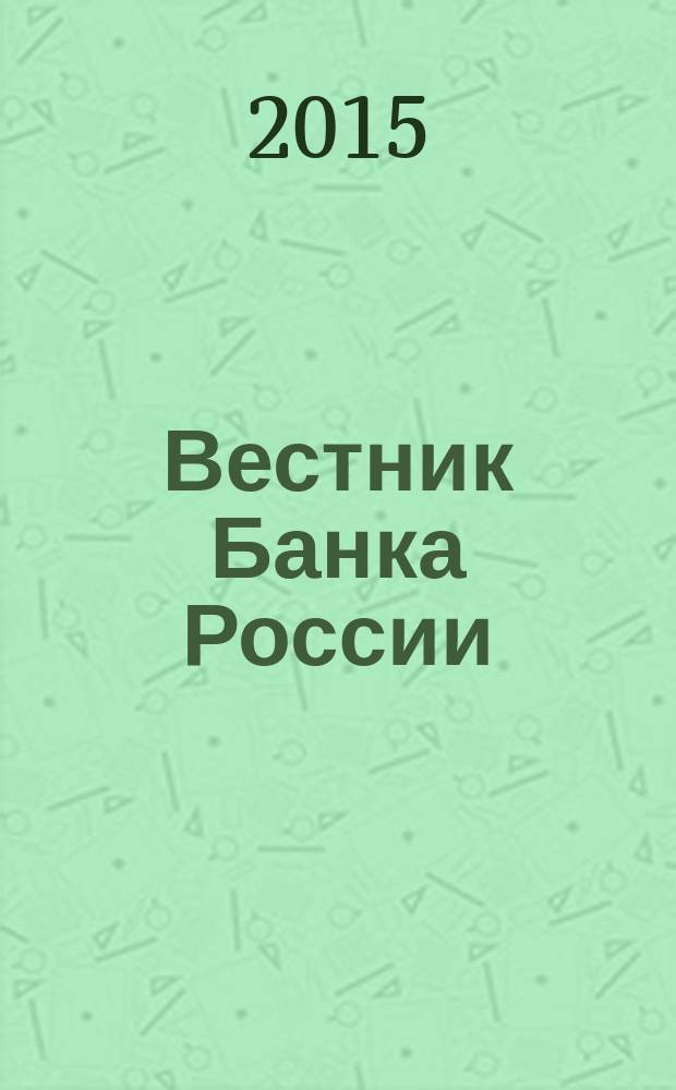 Вестник Банка России : Оператив. информ. Центр. банка Рос. Федерации. 2015, № 71 (1667)
