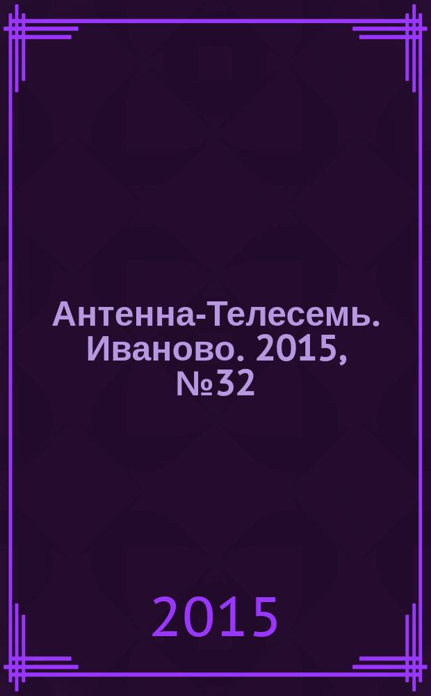 Антенна-Телесемь. Иваново. 2015, № 32 (567)