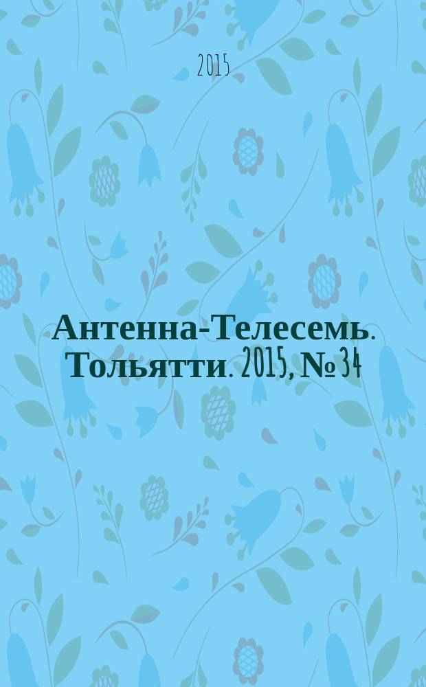 Антенна-Телесемь. Тольятти. 2015, № 34 (755) : Самара - Тольятти