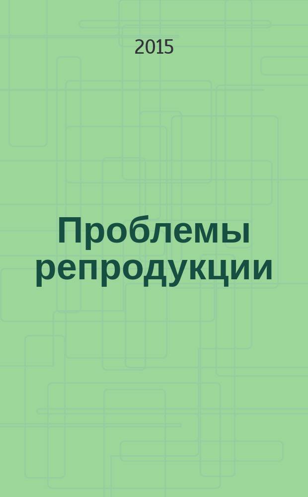 Проблемы репродукции : Офиц. орган Рос. ассоц. репродукции человека. Т. 21, 4