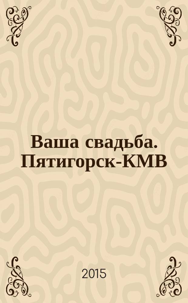 Ваша свадьба. Пятигорск-КМВ : рекламно-информационный журнал для влюблённых. 2015, № 1 (3)