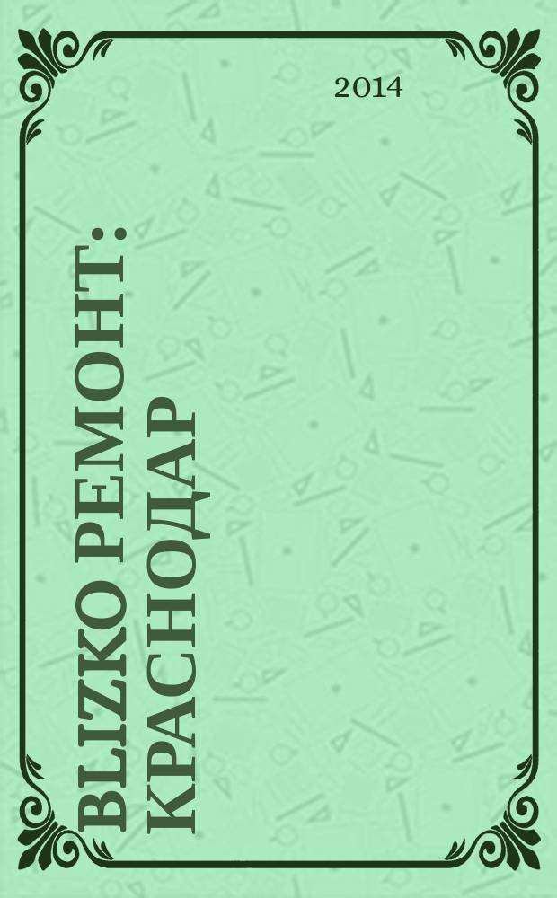 BLIZKO Ремонт: Краснодар : рекламный каталог строительных и отделочных материалов. 2014, № 35 (158)