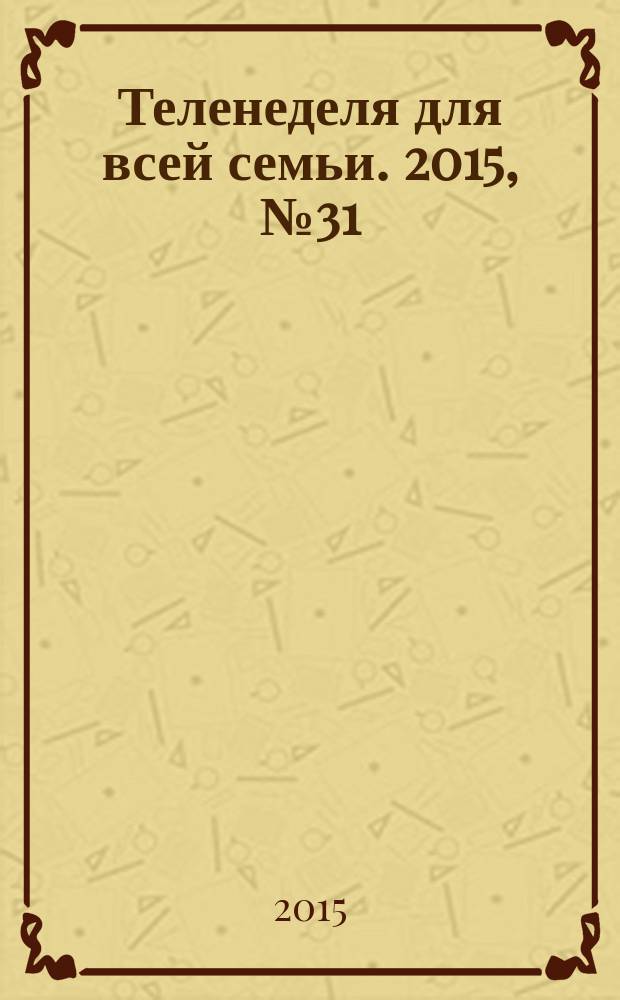 Теленеделя для всей семьи. 2015, № 31 (466)