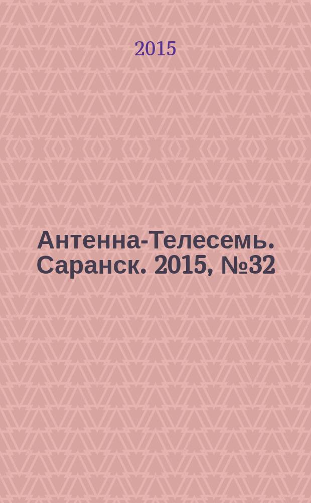 Антенна-Телесемь. Саранск. 2015, № 32 (746)