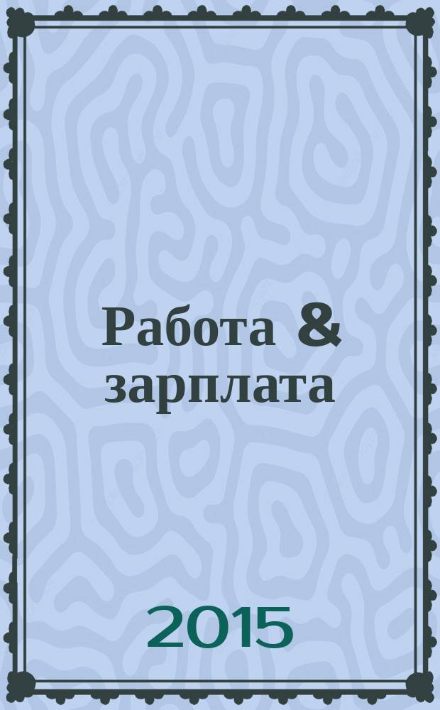 Работа & зарплата : Вакансии. Обучение. Карьера еженедельный информационно-рекламный журнал. 2015, № 34 (825)