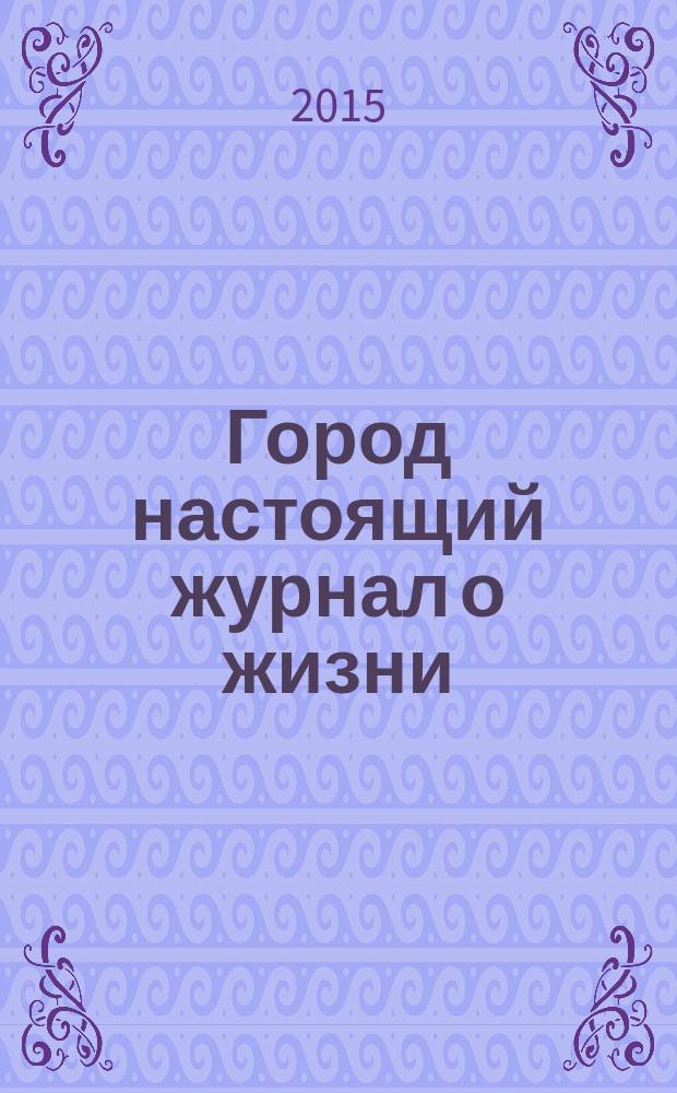 Город настоящий журнал о жизни : рекламно-информационный журнал. 2015, № 4 (6)