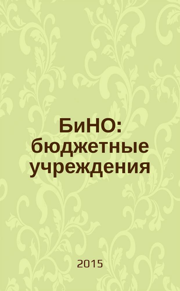 БиНО: бюджетные учреждения : Упр. фин. и хоз. деятельностью Для рук. и гл. бухгалтеров. 2015, № 8 (200)