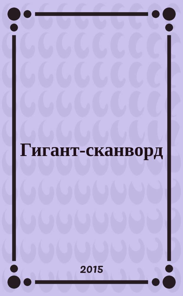 Гигант-сканворд : кроссворды, сканворды, ключворды, судоку. 2015, № 8 (58)