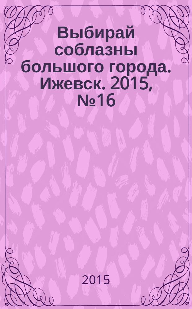 Выбирай соблазны большого города. Ижевск. 2015, № 16 (218)