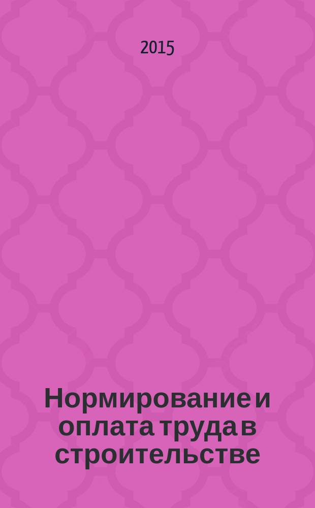 Нормирование и оплата труда в строительстве : Ежемес. науч.-практ. журн. 2015, № 8