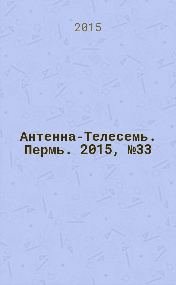 Антенна-Телесемь. Пермь. 2015, № 33 (770)