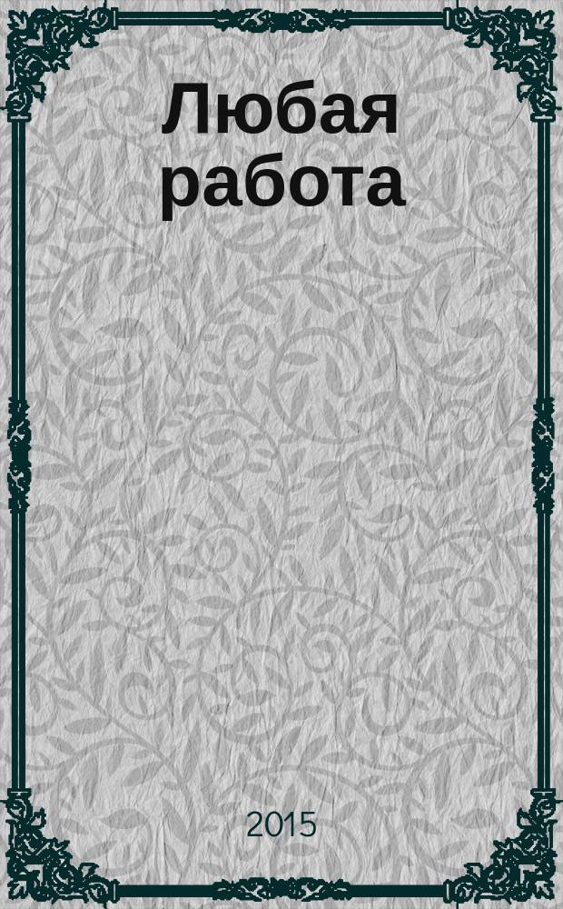 Любая работа : еженедельный инф. каталог вакансий. 2015, № 29с (1199)