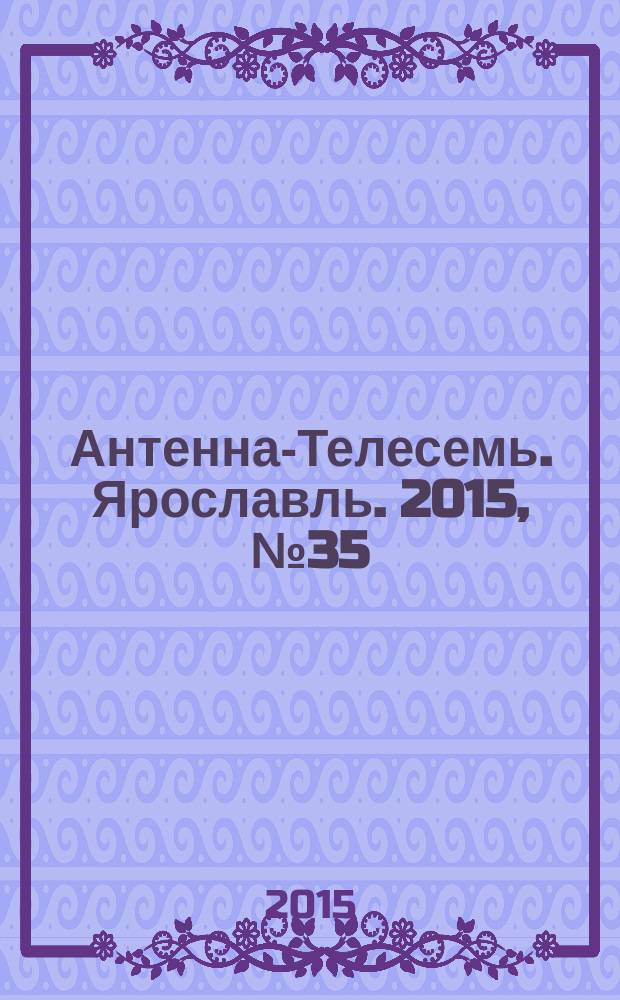 Антенна-Телесемь. Ярославль. 2015, № 35 (609)