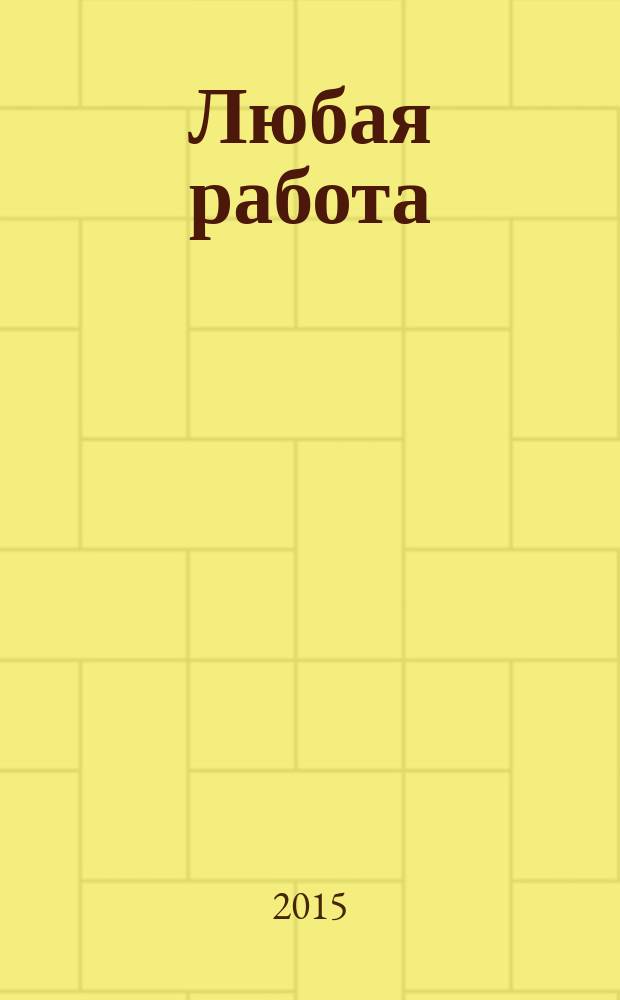 Любая работа : еженедельный инф. каталог вакансий. 2015, № 31 (1202)