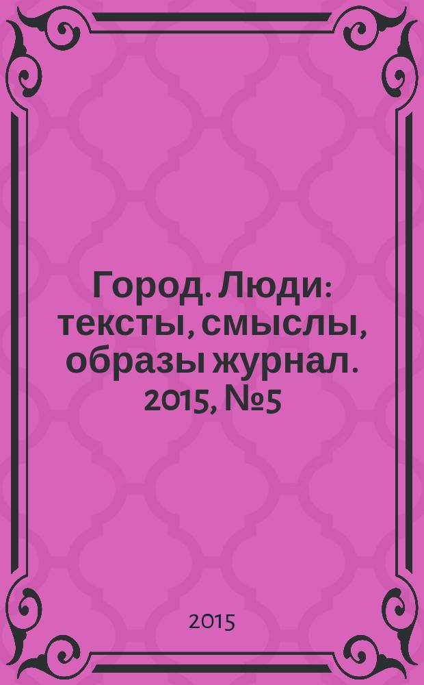 Город. Люди : тексты, смыслы, образы журнал. 2015, № 5 (105)
