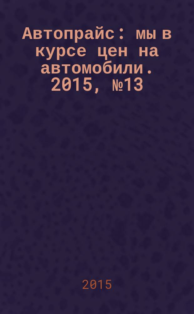 Автопрайс : мы в курсе цен на автомобили. 2015, № 13 (155)