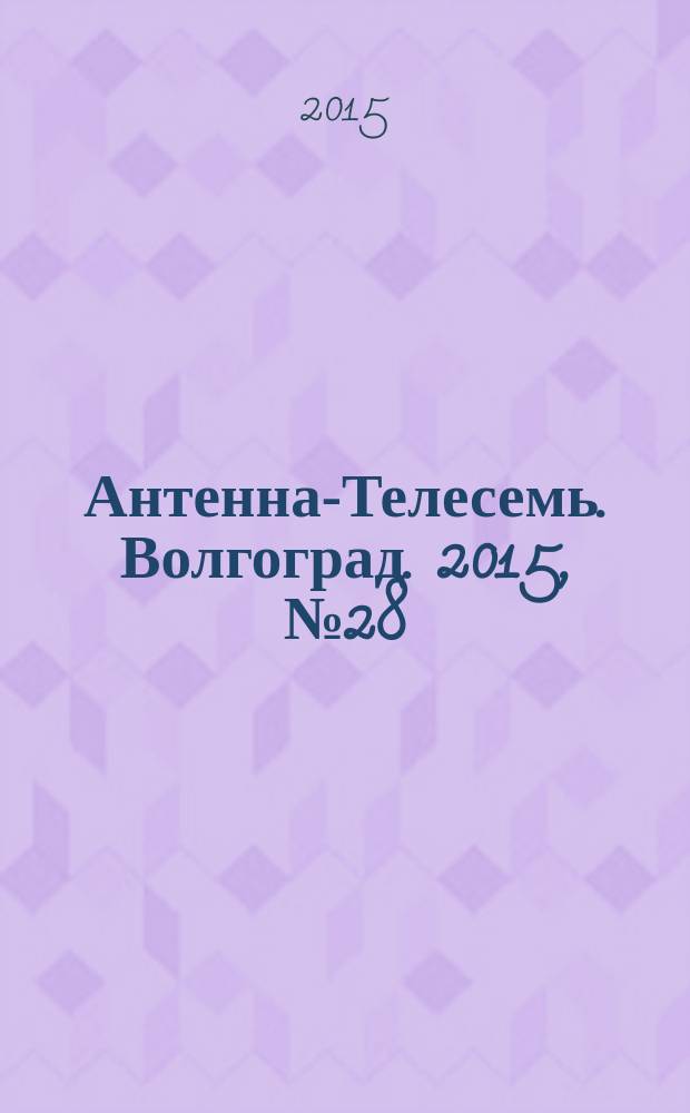 Антенна-Телесемь. Волгоград. 2015, № 28 (662) : Астрахань-Волгоград