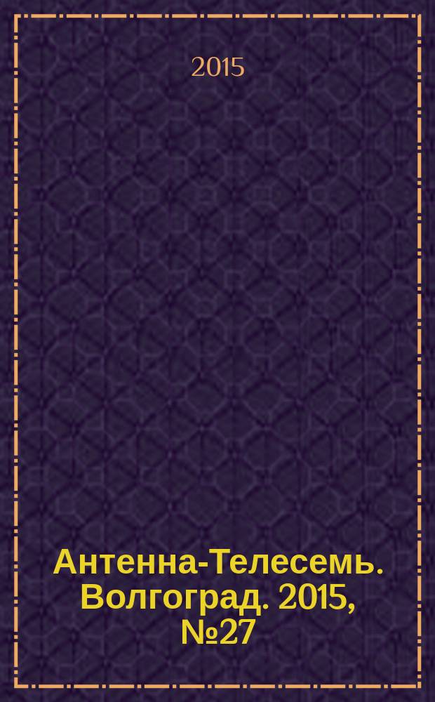 Антенна-Телесемь. Волгоград. 2015, № 27 (661)