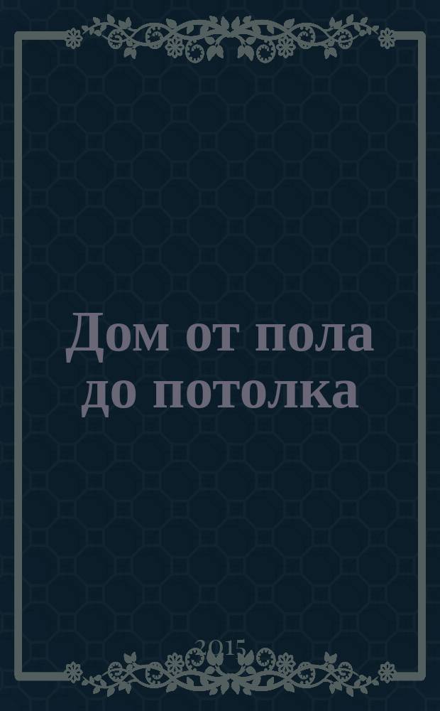 Дом от пола до потолка : рекламно-информационный журнал. 2015, № 10 (194)