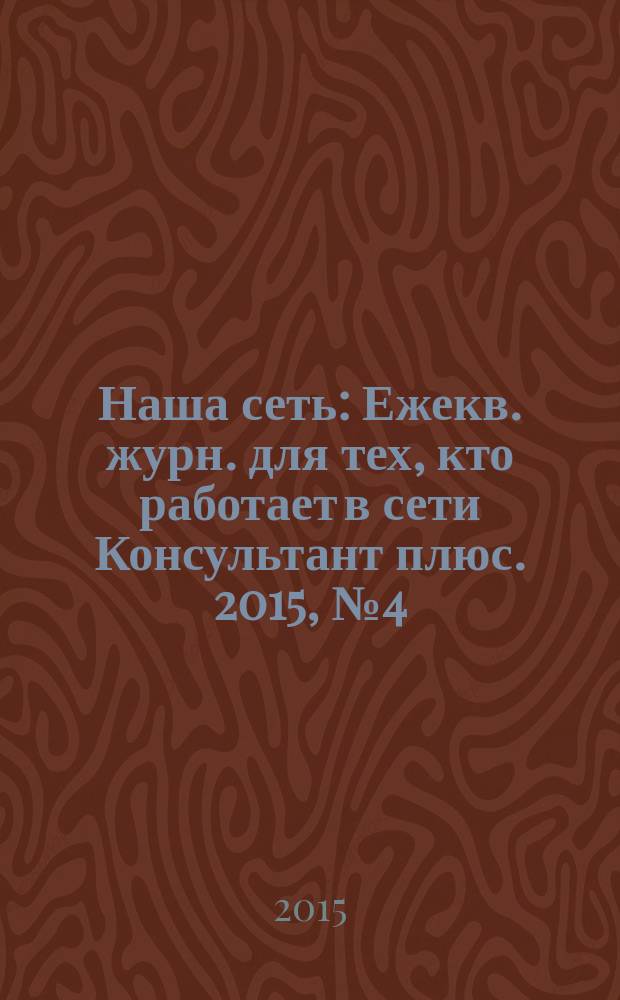 Наша сеть : Ежекв. журн. для тех, кто работает в сети Консультант плюс. 2015, № 4 (81)