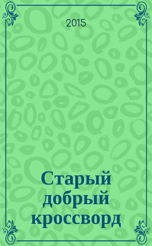 Старый добрый кроссворд : приложение к газете "Русский кроссворд". 2015, № 18 (294) : Серия "Тещины кроссворды"