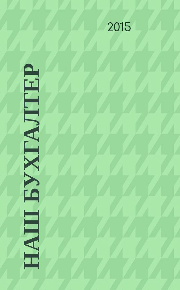 Наш бухгалтер : практический журнал по налогам и учету. 2015, № 11