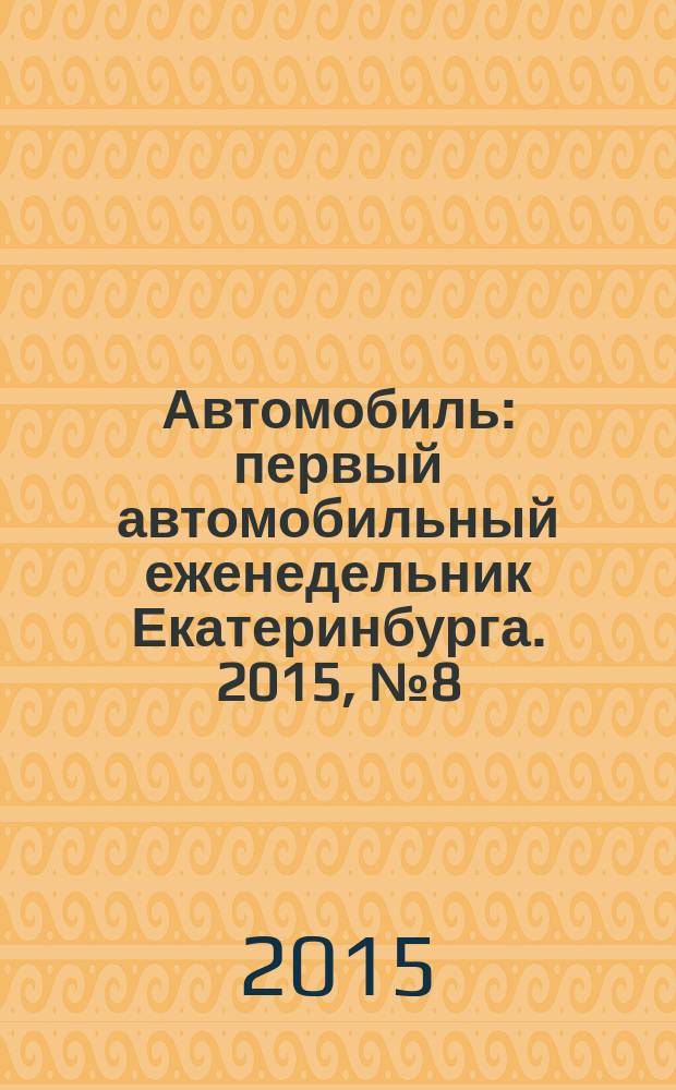 Автомобиль : первый автомобильный еженедельник Екатеринбурга. 2015, № 8 (704)