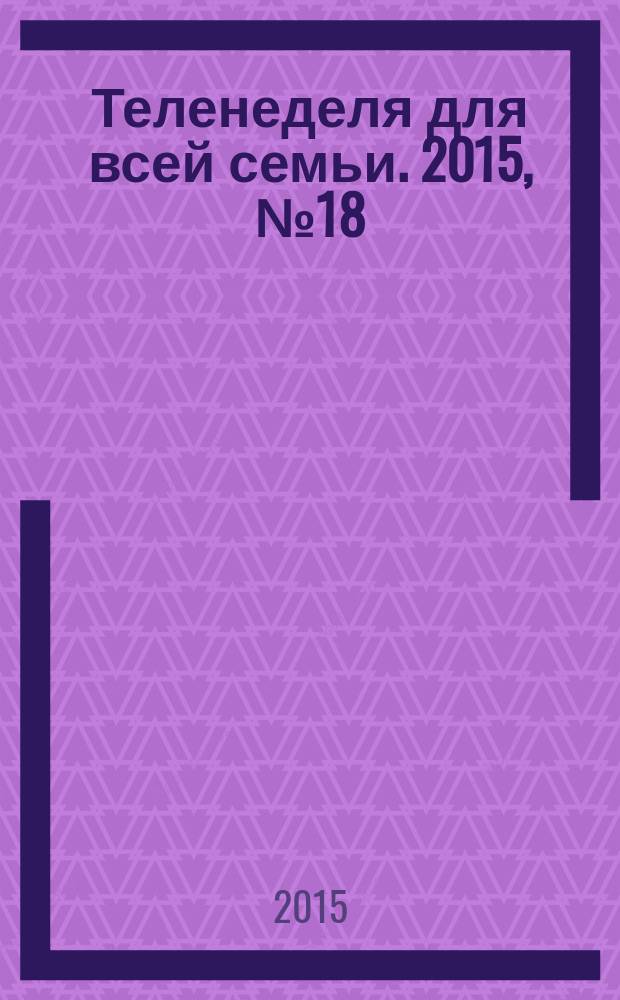 Теленеделя для всей семьи. 2015, № 18 (422)