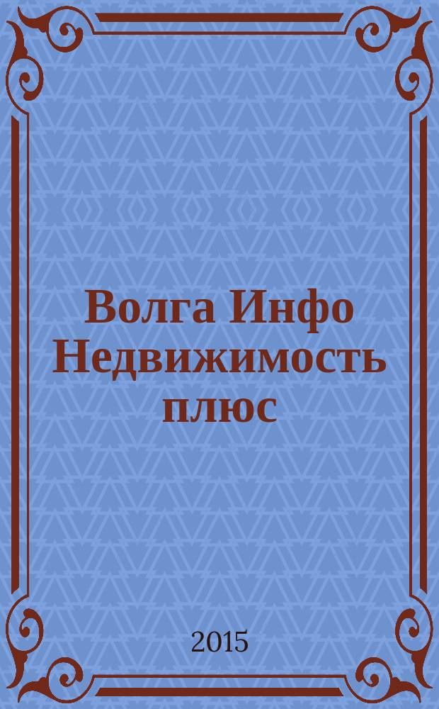 Волга Инфо Недвижимость плюс : недвижимость Тольятти. 2015, № 9 (56)