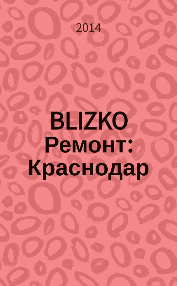 BLIZKO Ремонт: Краснодар : рекламный каталог строительных и отделочных материалов. 2014, № 37 (160)